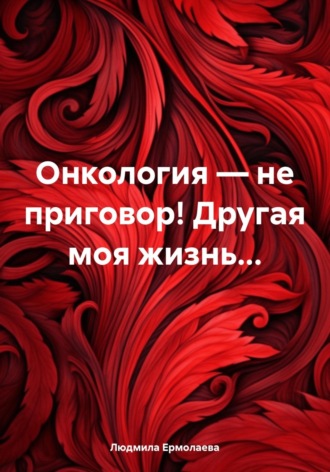. Онкология — не приговор! Другая моя жизнь...