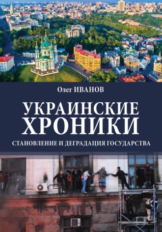 Олег Борисович Иванов. Украинские хроники: становление и деградация государства