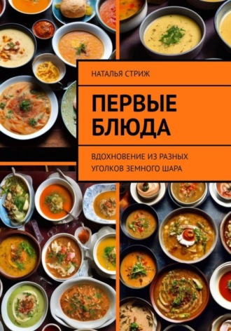 Наталья Стриж. Первые блюда: вдохновение из разных уголков земного шара