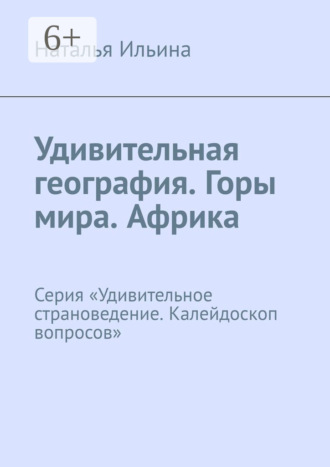 Наталья Ильина. Удивительная география. Горы мира. Африка. Серия «Удивительное страноведение. Калейдоскоп вопросов»