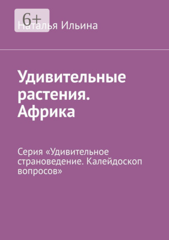 Наталья Ильина. Удивительные растения. Африка. Серия «Удивительное страноведение. Калейдоскоп вопросов»