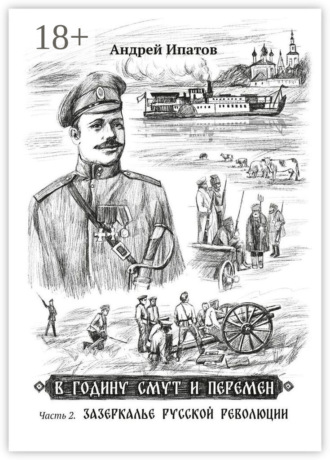 Андрей Иванович Ипатов. В годину смут и перемен. Часть 2. Зазеркалье русской революции