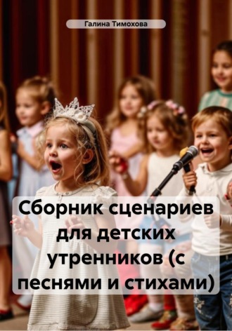 Галина Тимохова. Сборник сценариев для детских утренников (с песнями и стихами)