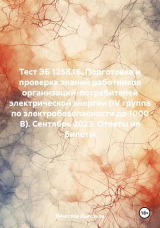 Вячеслав Дьяконов. Тест ЭБ 1258.16. Подготовка и проверка знаний работников организаций-потребителей электрической энергии (IV группа по электробезопасности до 1000 В). Сентябрь 2023. Ответы на билеты