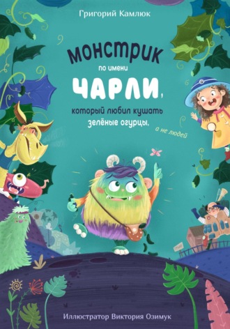 . Монстрик по имени Чарли, который любил кушать зелёные огурцы, а не людей