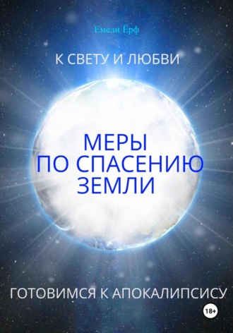 Emeli Earth. К свету и любви. Меры по спасению Земли. Готовимся к Апокалипсису
