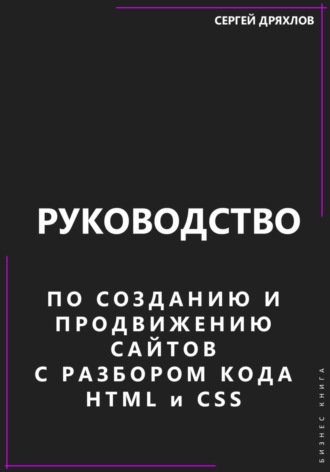Сергей Павлович Дряхлов. Руководство по созданию и продвижению сайтов с разбором кода HTML и CSS