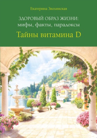 Екатерина Зволинская. Здоровый образ жизни: мифы, факты, парадоксы. Тайны витамина D