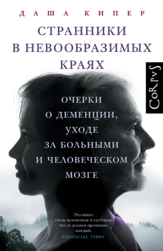 Даша Кипер. Странники в невообразимых краях. Очерки о деменции, уходе за больными и человеческом мозге