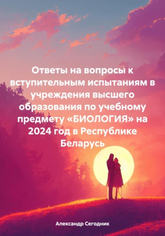 . Ответы на вопросы к вступительным испытаниям в учреждения высшего образования по учебному предмету «БИОЛОГИЯ» на 2024 год в Республике Беларусь