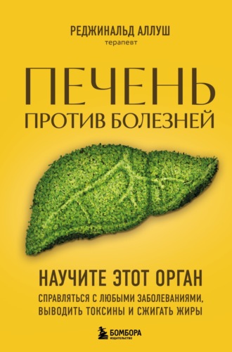 Реджинальд Аллуш. Печень против болезней. Научите этот орган справляться с любыми заболеваниями, выводить токсины и сжигать жиры