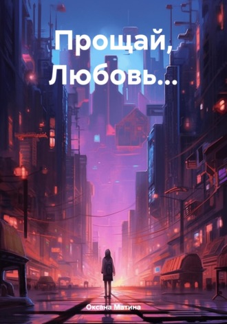 Оксана Матина. Прощай, Любовь…