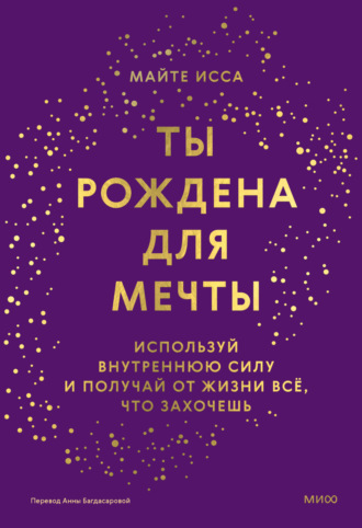 Майте Исса. Ты рождена для мечты. Используй внутреннюю силу и получай от жизни всё, что захочешь