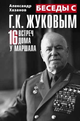 Александр Хазанов. Беседы с Г.К. Жуковым. 16 встреч дома у маршала