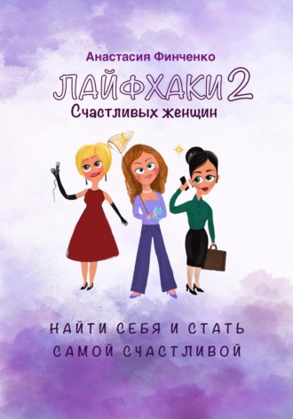 Анастасия Финченко. Лайфхаки счастливых женщин-2. Найти себя и стать самой счастливой