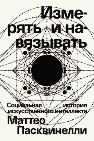 Маттео Пасквинелли. Измерять и навязывать. Социальная история искусственного интеллекта