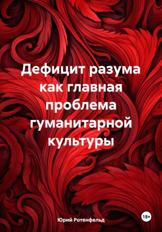 Юрий Ротенфельд. Дефицит разума как главная проблема гуманитарной культуры