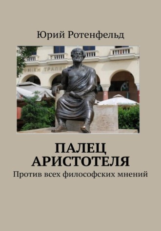 Юрий Ротенфельд. Палец Аристотеля. Против всех философских мнений