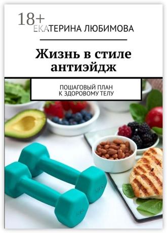 Екатерина Любимова. Жизнь в стиле антиэйдж. Пошаговый план к здоровому телу