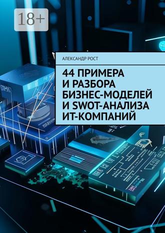 Александр Рост. 44 примера и разбора бизнес-моделей и SWOT-анализа ИТ-компаний