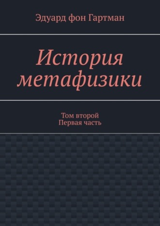 Эдуард фон Гартман. История метафизики. Том второй Первая часть