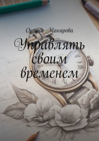 Оксана Макарова. Управлять своим временем. Время = Жизнь