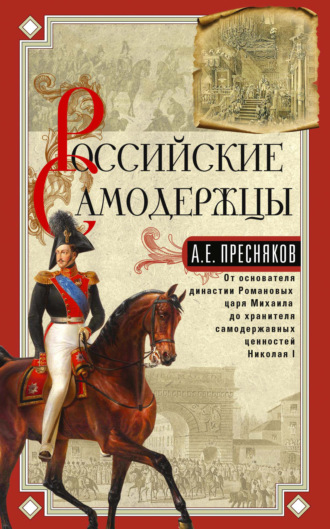 А. Е. Пресняков. Российские самодержцы. От основателя династии Романовых царя Михаила до хранителя самодержавных ценностей Николая I