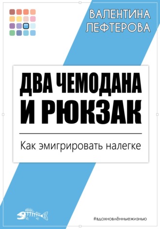 Валентина Лефтерова. Два чемодана и рюкзак. Как эмигрировать налегке