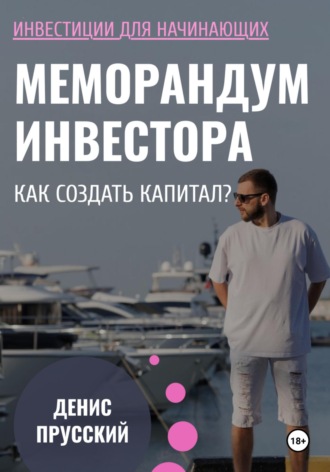 Денис Сергеевич Прусский. Меморандум Инвестора: Как сформировать капитал