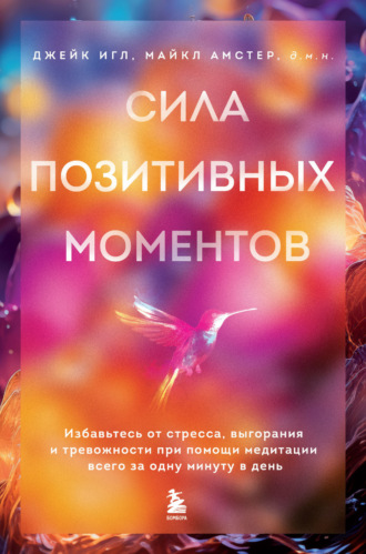 Джейк Игл. Сила позитивных моментов. Избавьтесь от стресса, выгорания и тревожности при помощи медитации всего за одну минуту в день