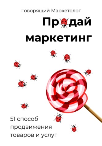 . Продай маркетинг: 51 способ продвижения товаров и услуг