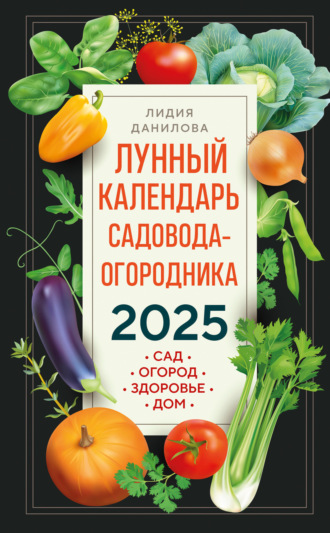 . Лунный календарь садовода-огородника 2025. Сад, огород, здоровье, дом