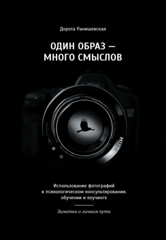 Дорота Ранишевская. Один образ – много смыслов. Использование фотографий в психологическом консультировании, обучении и коучинге. Заметки о личном пути