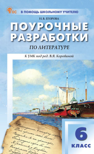 Н. В. Егорова. Поурочные разработки по литературе. 6 класс. Пособие для учителя (к УМК под ред. В. Я. Коровиной (М.: Просвещение), вып. с 2025 г. по наст. вр.)
