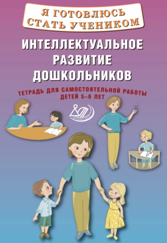 М. Г. Губенко. Я готовлюсь стать учеником. Интеллектуальное развитие дошкольников. Тетрадь для самостоятельной работы детей 5–6 лет