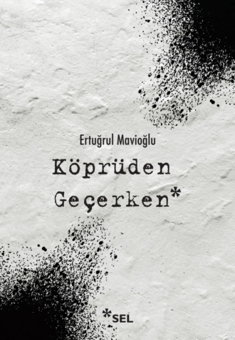 Ertuğrul Mavioğlu. Köprüden Geçerken / Nevi Şahsına Münhasır Yakın Tarih Notları