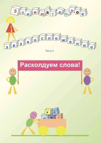 . Занимательное звукосложение. Часть 6. Расколдуем слова!