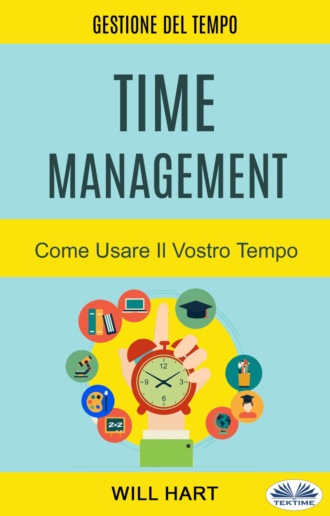 Will Hart. Time Management: Come Usare Il Vostro Tempo