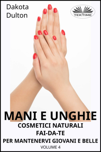 . Mani E Unghie - Cosmetici Naturali Fai Da Te Per Preservare La Tua Bellezza E Giovinezza