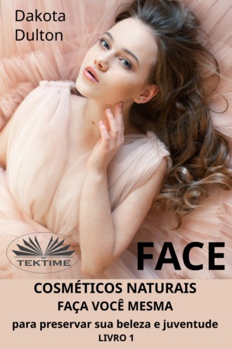 . Face: Faça Você Mesmo Cosméticos Para Preservar a Sua Beleza e Juventude