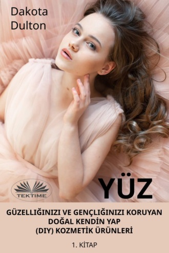 . Yüz Güzelliğinizi Ve Gençliğinizi Koruyan Doğal Kendİn Yap (Diy) Kozmetİk Ürünlerİ