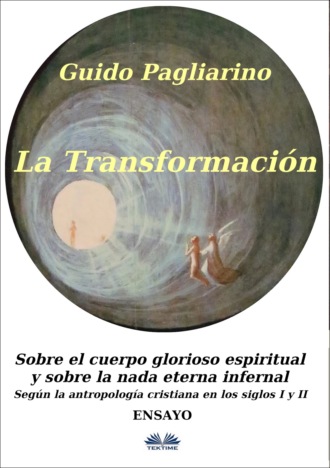 Guido Pagliarino. La Transformación: Sobre El Cuerpo Glorioso Espiritual Y Sobre La Nada Eterna Infernal
