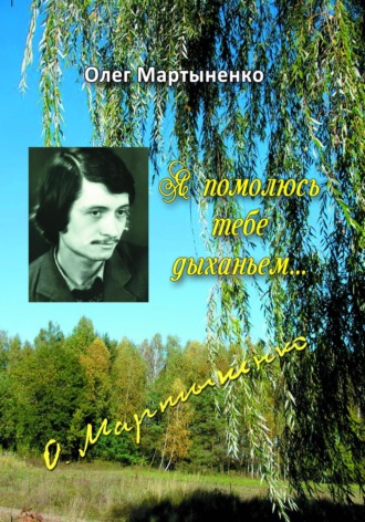 Олег Васильевич Мартыненко. Я помолюсь тебе дыханьем. Стихи