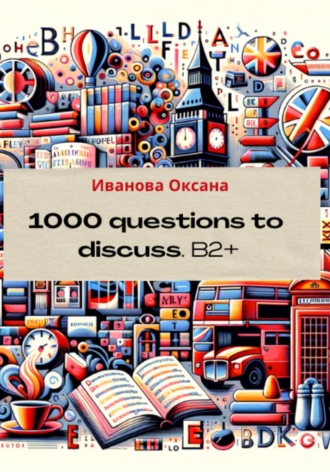 Оксана Вячеславовна Иванова. 1000 questions to discuss. Upper-Intermediate +