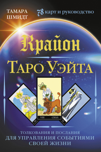 Тамара Шмидт. Крайон. Таро Уэйта. Толкования и послания для управления событиями своей жизни. 78 карт и руководство