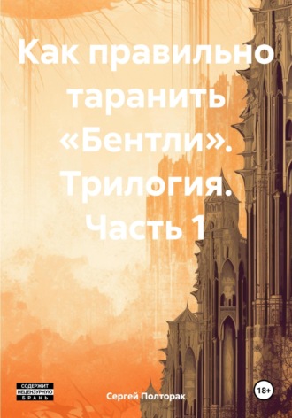 Сергей Николаевич Полторак. Как правильно таранить «Бентли». Трилогия. Часть 1