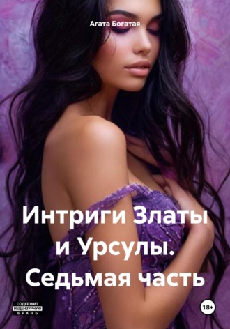 Агата Богатая. Интриги Златы и Урсулы. Седьмая часть