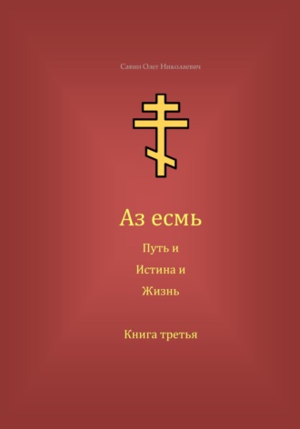 Олег Николаевич Савин. Аз есмь Путь, и Истина, и Жизнь. Книга третья