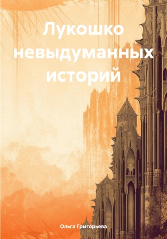 . Лукошко невыдуманных историй