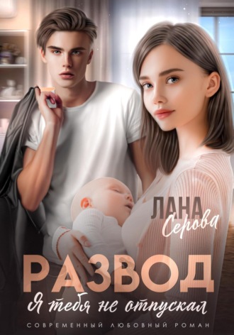 Лана Серова. Развод. Я тебя не отпускал
